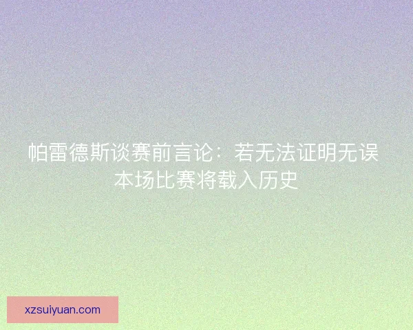 帕雷德斯谈赛前言论:若无法证明无误 本场比赛将载入历史 帕雷德斯谈赛前言论:若无法证明无误 本场比赛将载入历史